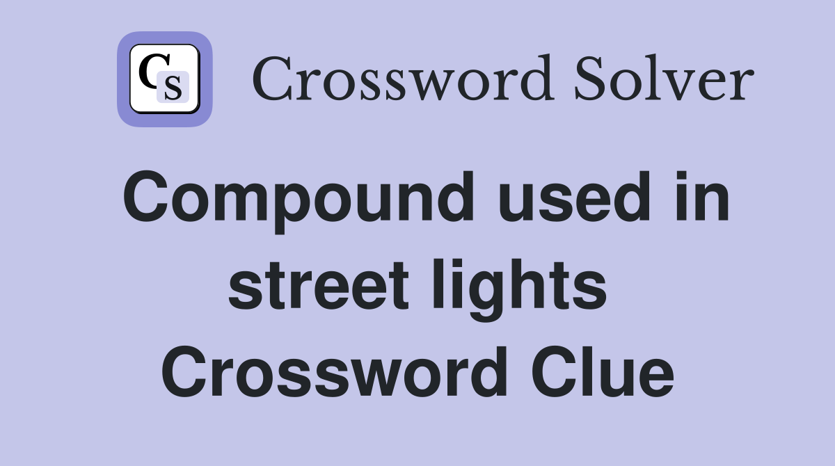 Compound used in street lights Crossword Clue