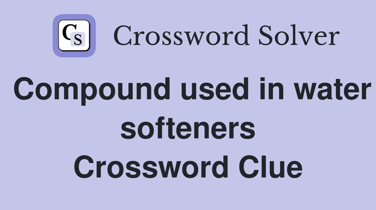 Compound used in water softeners Crossword Clue