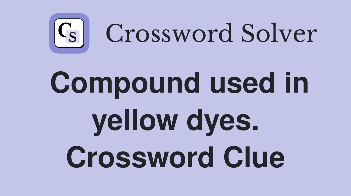 Compound used in yellow dyes. Crossword Clue