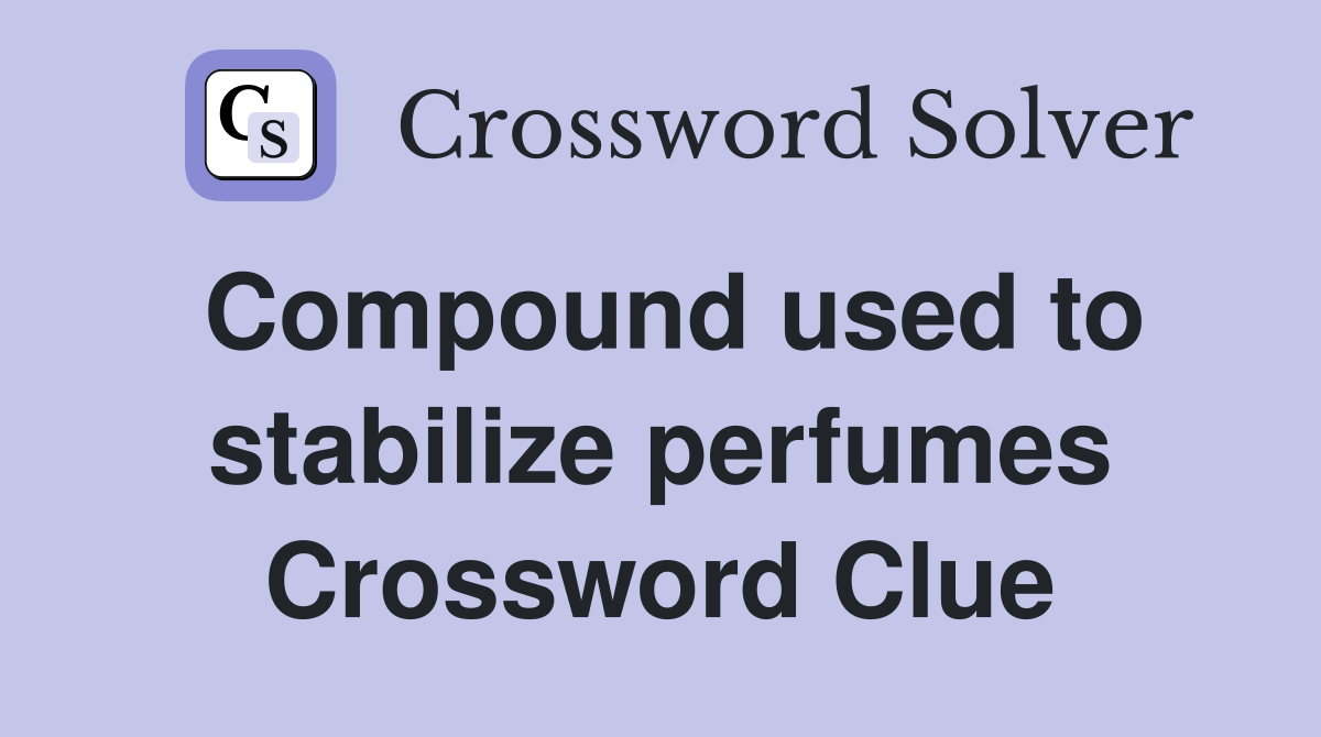 Compound used to stabilize perfumes Crossword Clue