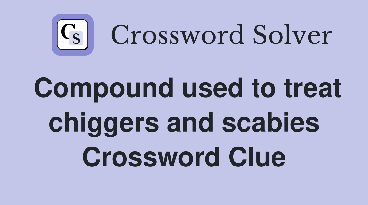 Compound used to treat chiggers and scabies Crossword Clue