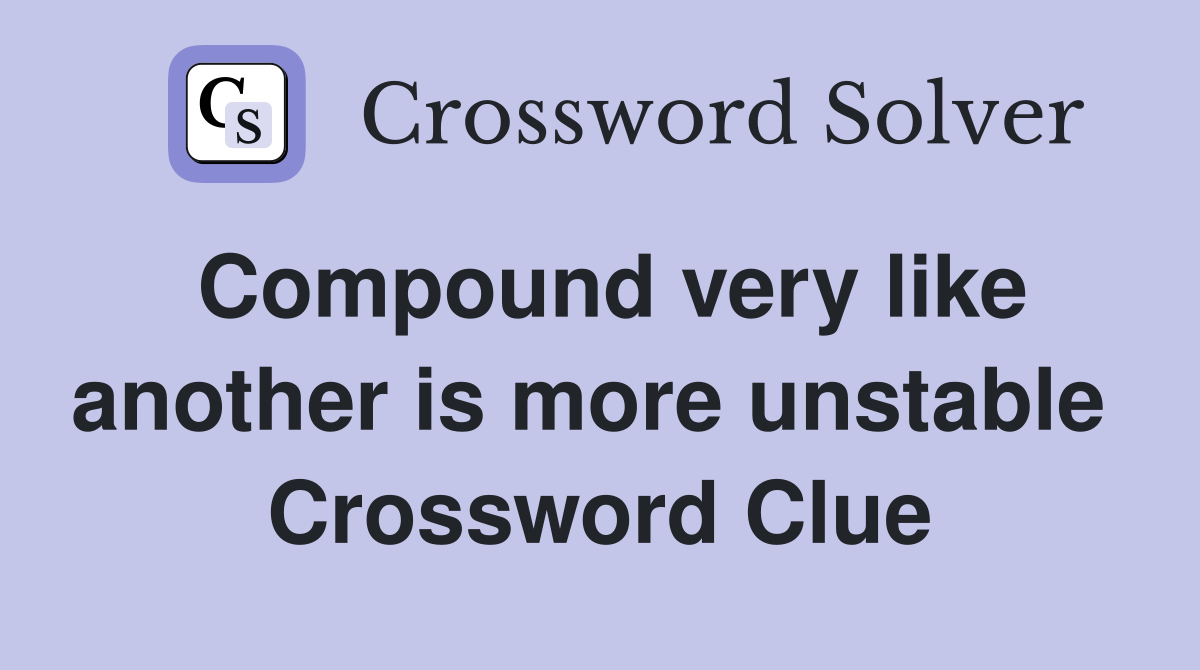 Compound very like another is more unstable  Crossword Clue