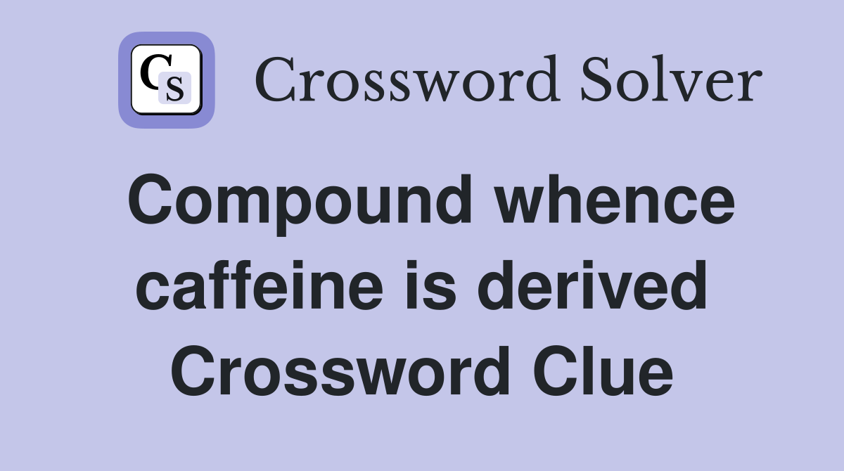 Compound whence caffeine is derived Crossword Clue