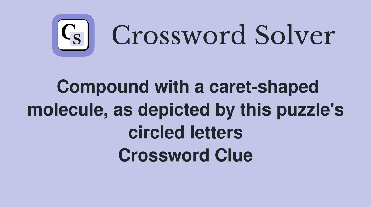 Compound with a caret-shaped molecule, as depicted by this puzzle's circled letters Crossword Clue