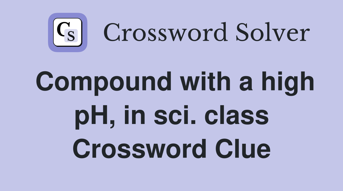 Compound with a high pH, in sci. class Crossword Clue