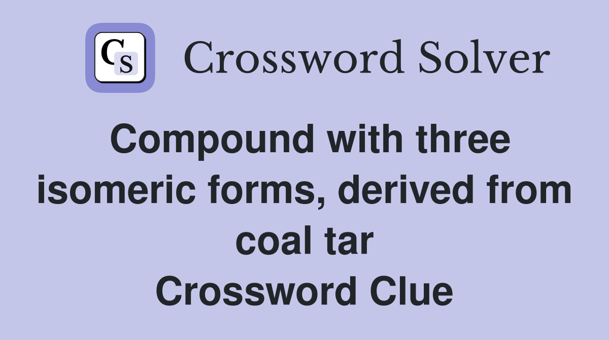 Compound with three isomeric forms, derived from coal tar Crossword Clue
