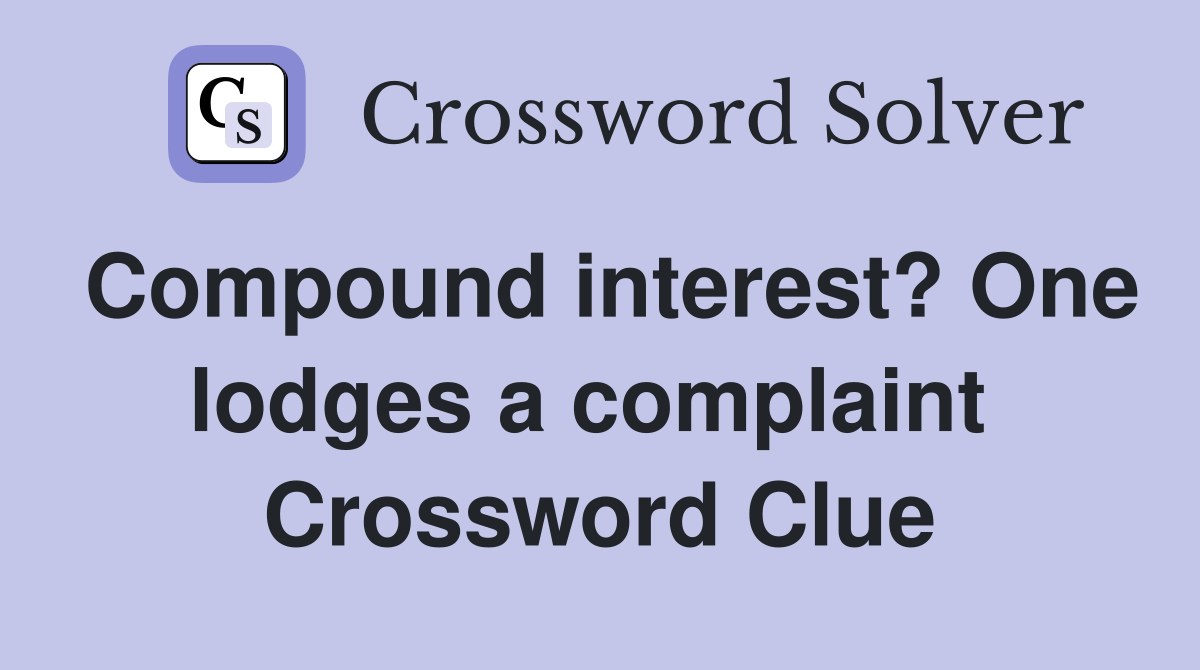 Compound interest? One lodges a complaint  Crossword Clue