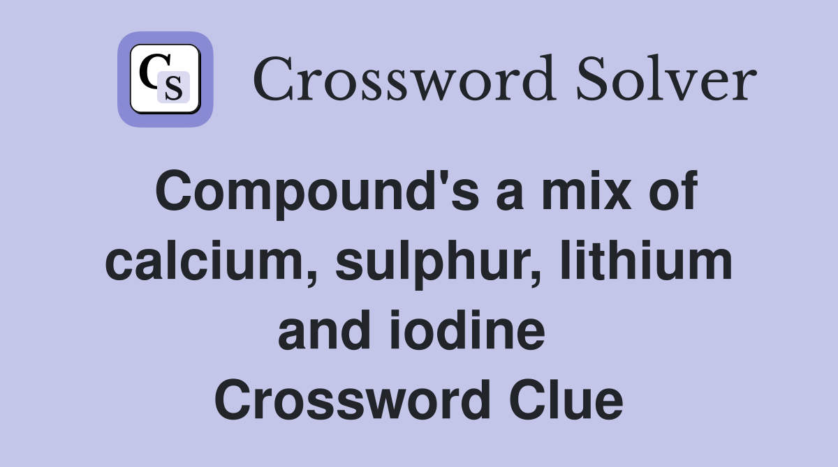 Compound's a mix of calcium, sulphur, lithium and iodine  Crossword Clue