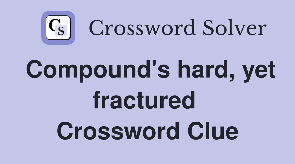 Compound's hard, yet fractured  Crossword Clue