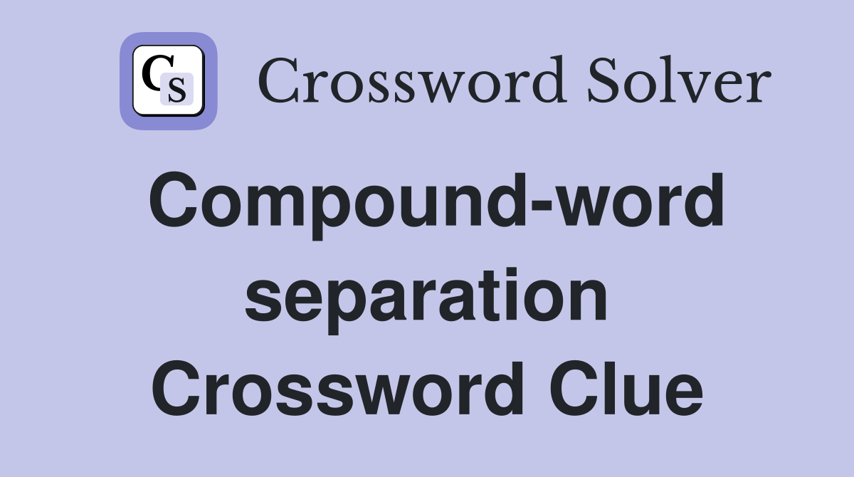 Compound-word separation Crossword Clue