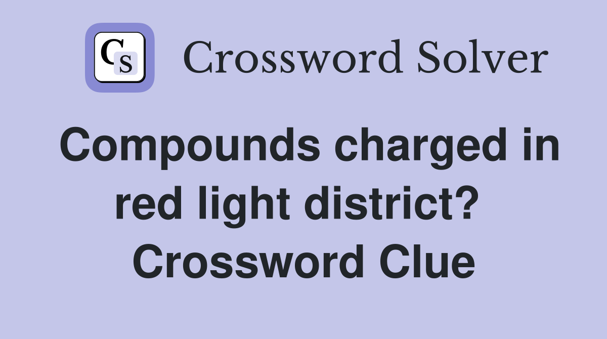 Compounds charged in red light district?  Crossword Clue