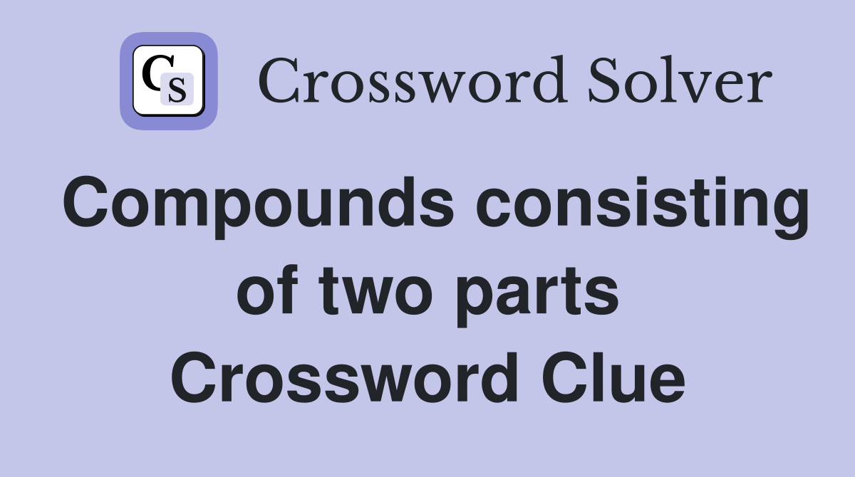 Compounds consisting of two parts Crossword Clue