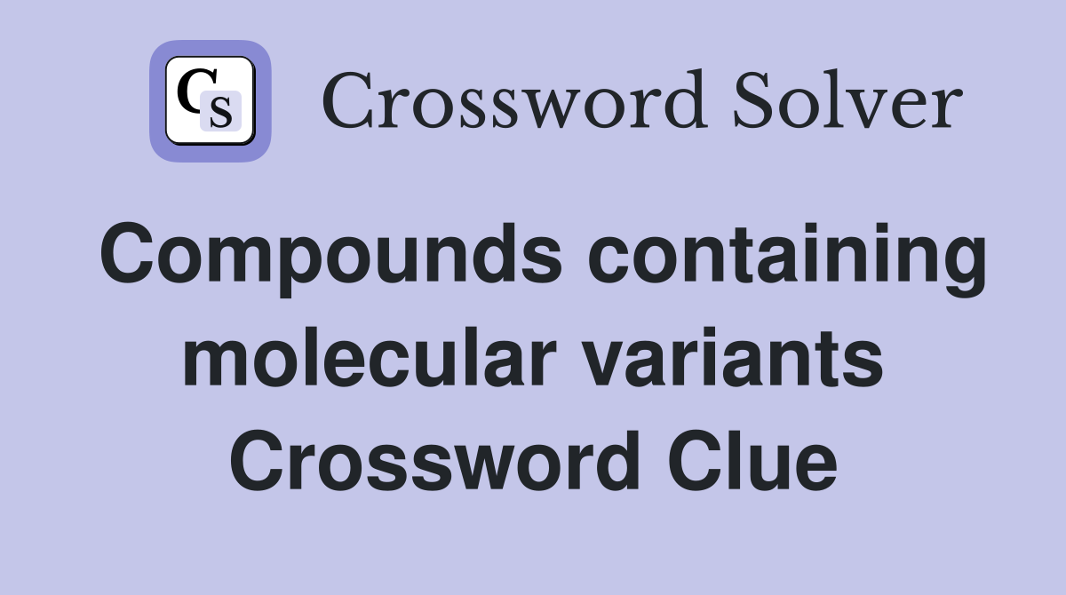 Compounds containing molecular variants Crossword Clue