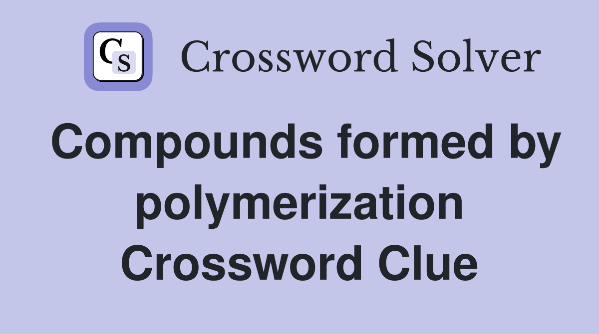 Compounds formed by polymerization Crossword Clue