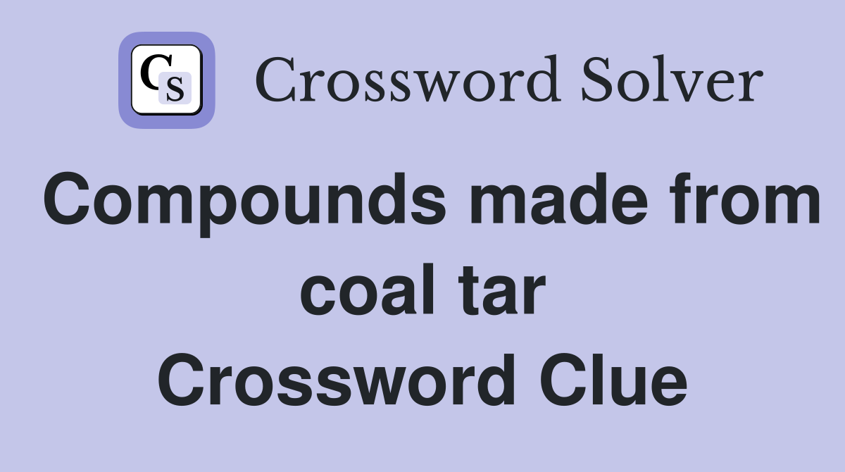 Compounds made from coal tar Crossword Clue