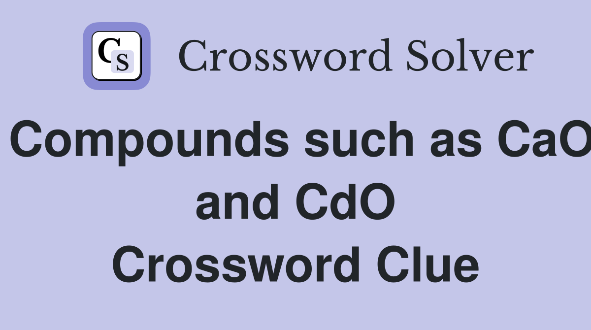 Compounds such as CaO and CdO Crossword Clue