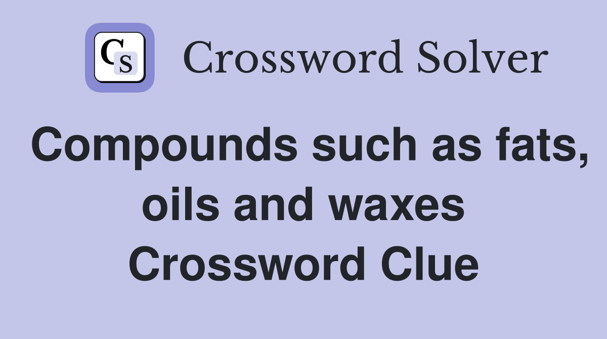 Compounds such as fats, oils and waxes Crossword Clue