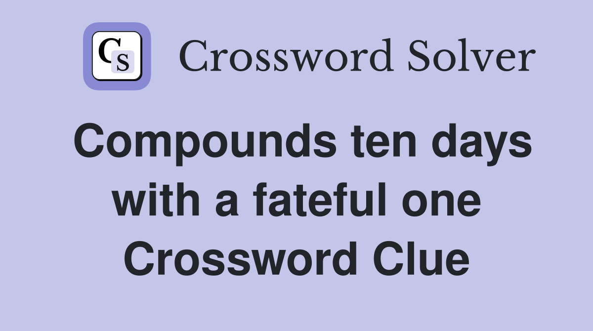 Compounds ten days with a fateful one Crossword Clue