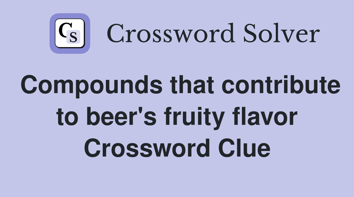 Compounds that contribute to beer's fruity flavor Crossword Clue
