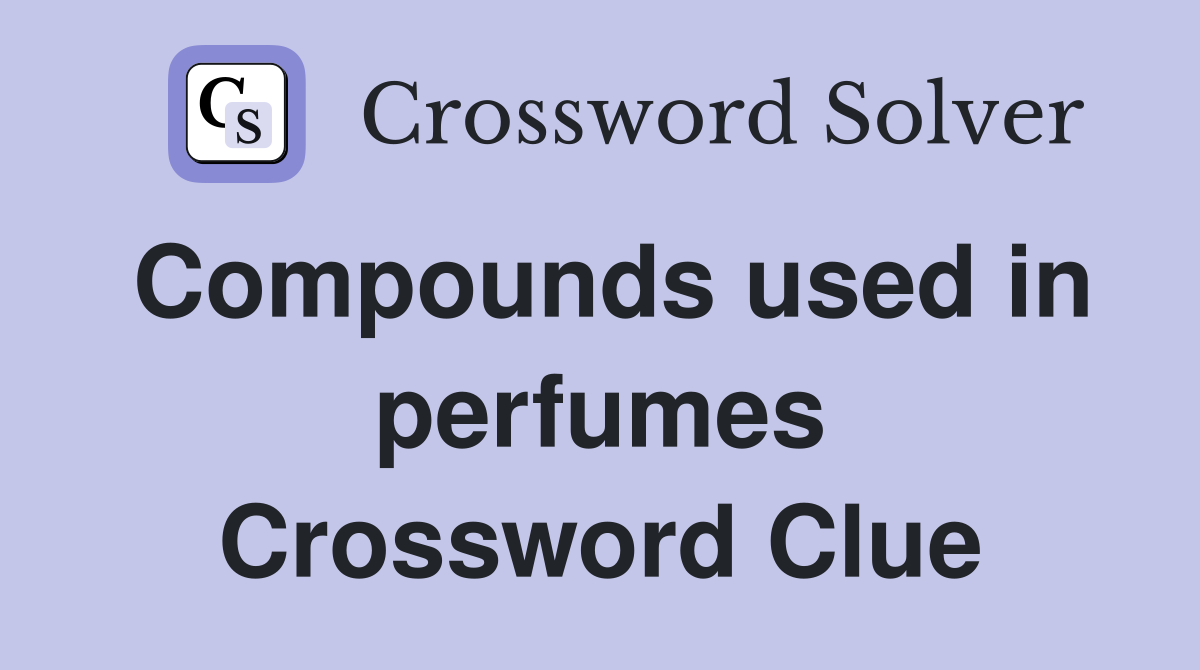 Compounds used in perfumes Crossword Clue