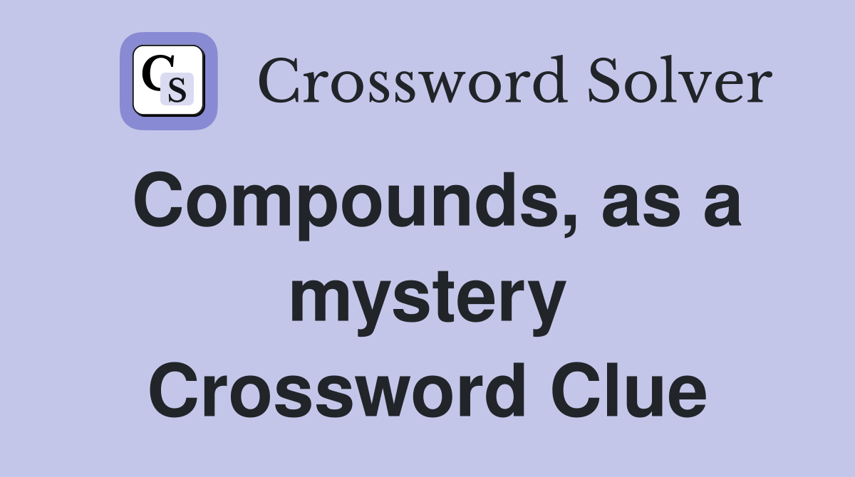 Compounds, as a mystery Crossword Clue