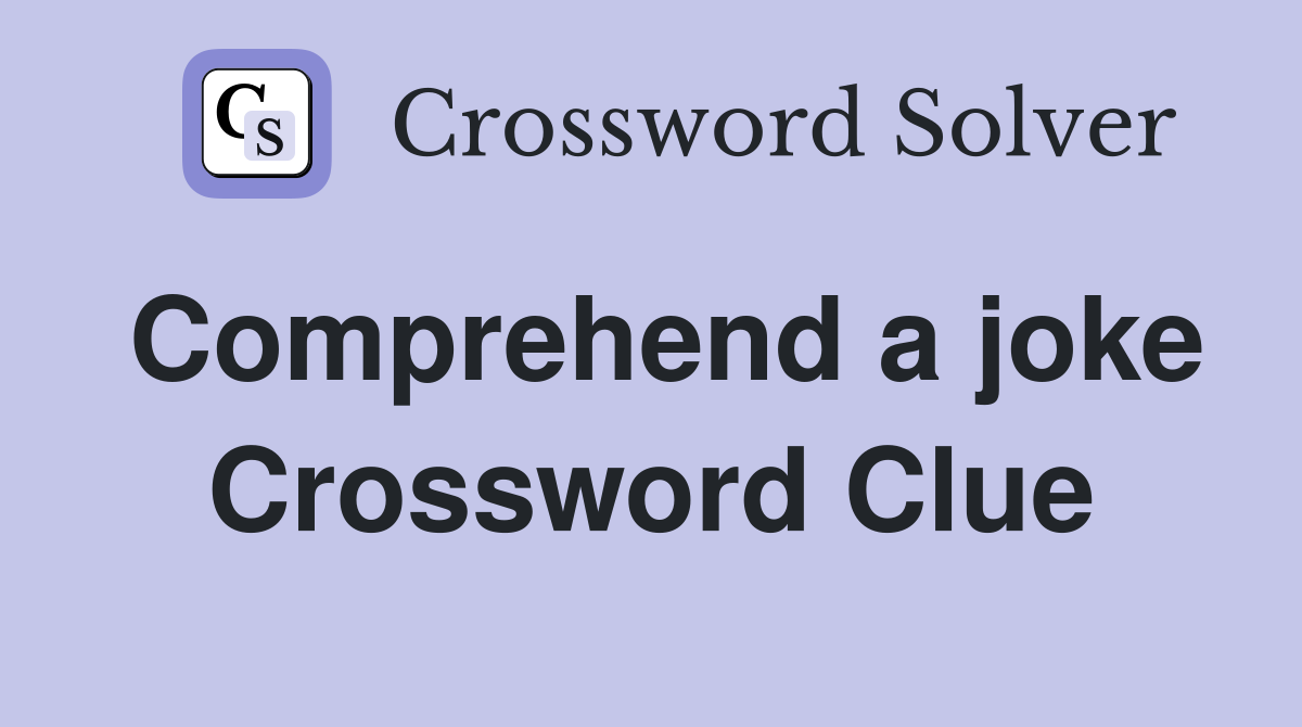 Comprehend a joke Crossword Clue