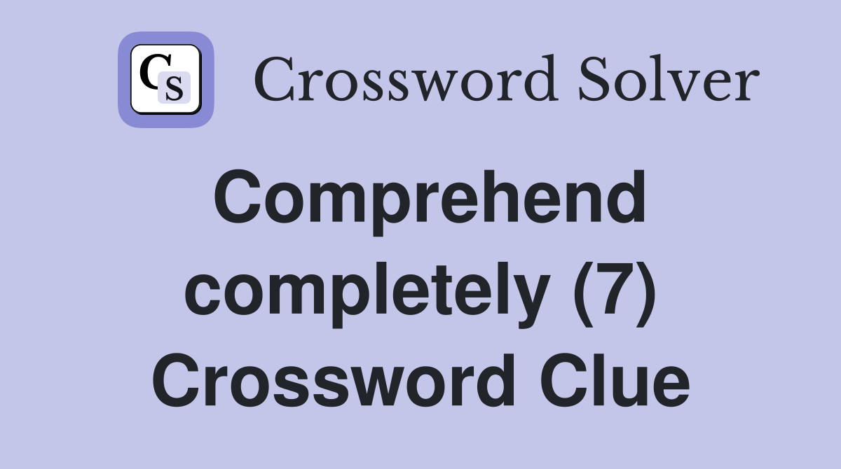 Comprehend completely (7) Crossword Clue