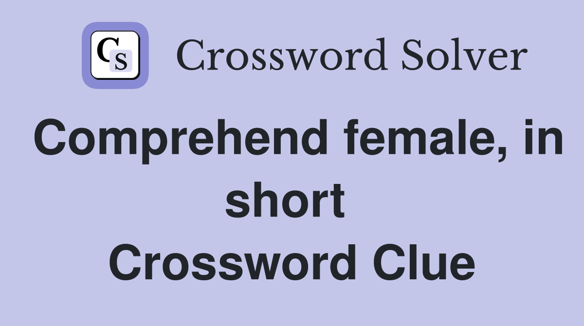 Comprehend female, in short  Crossword Clue