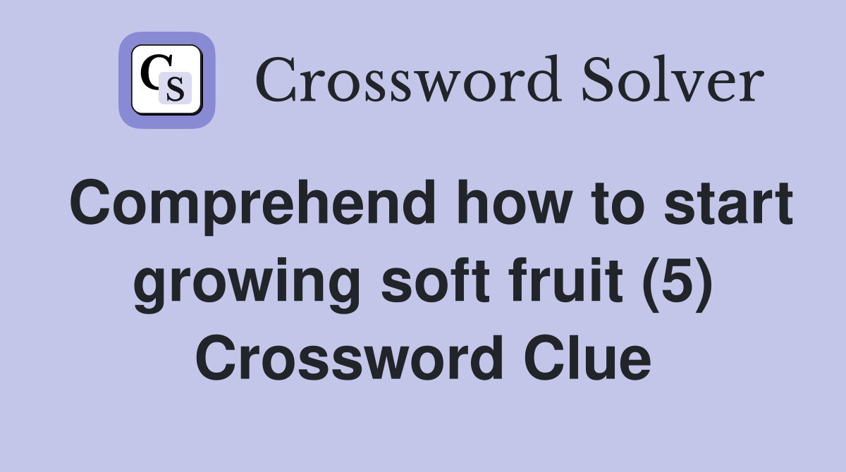 Comprehend how to start growing soft fruit (5) Crossword Clue
