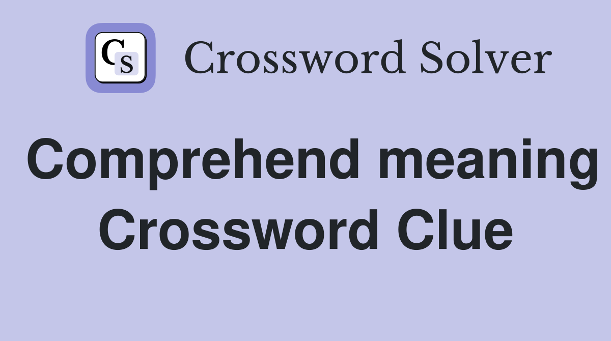 Comprehend meaning Crossword Clue