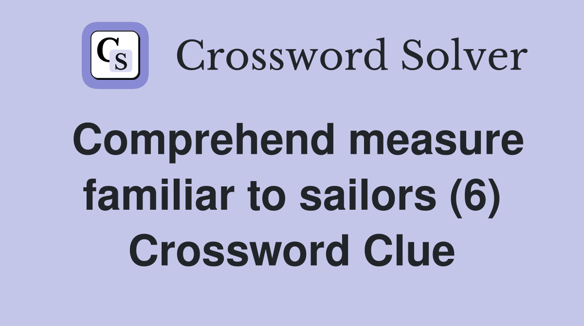 Comprehend measure familiar to sailors (6) Crossword Clue