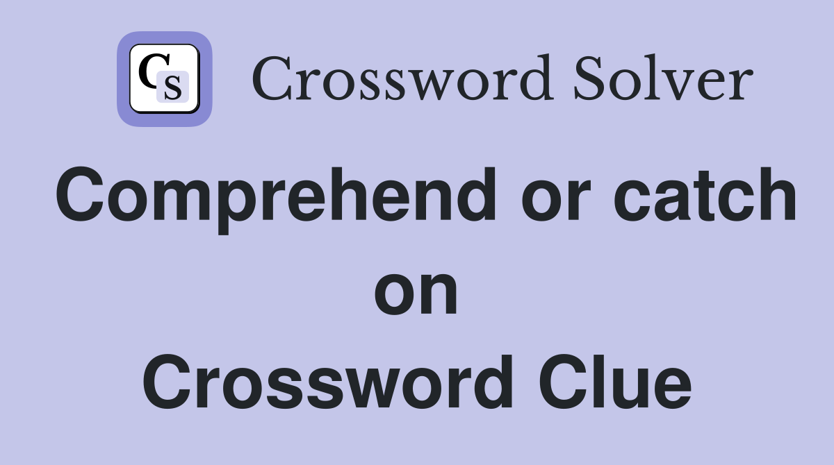 Comprehend or catch on Crossword Clue