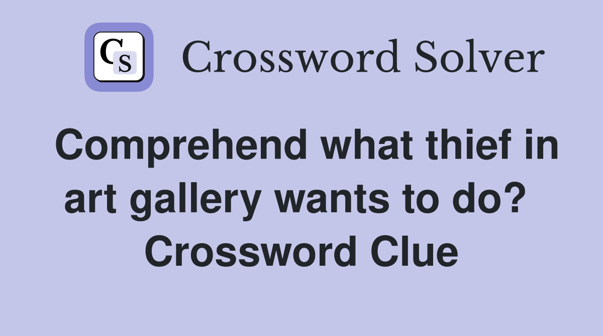 Comprehend what thief in art gallery wants to do?  Crossword Clue
