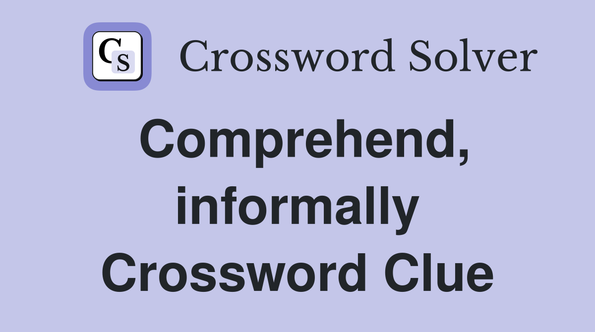 Comprehend, informally Crossword Clue