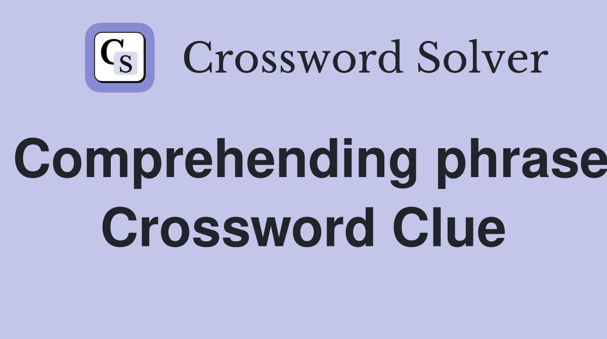 Comprehending phrase Crossword Clue