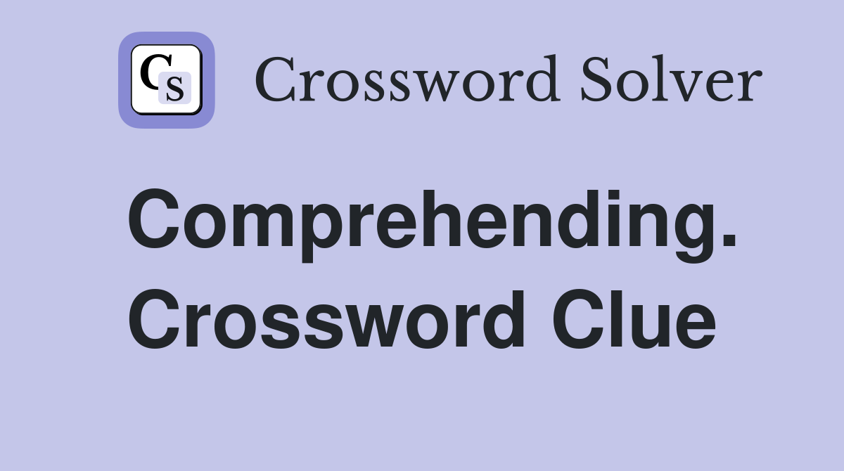 Comprehending. Crossword Clue