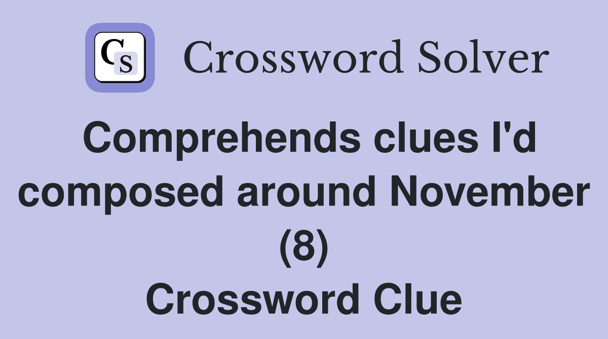 Comprehends clues I'd composed around November (8) Crossword Clue