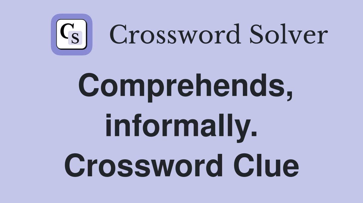 Comprehends, informally. Crossword Clue