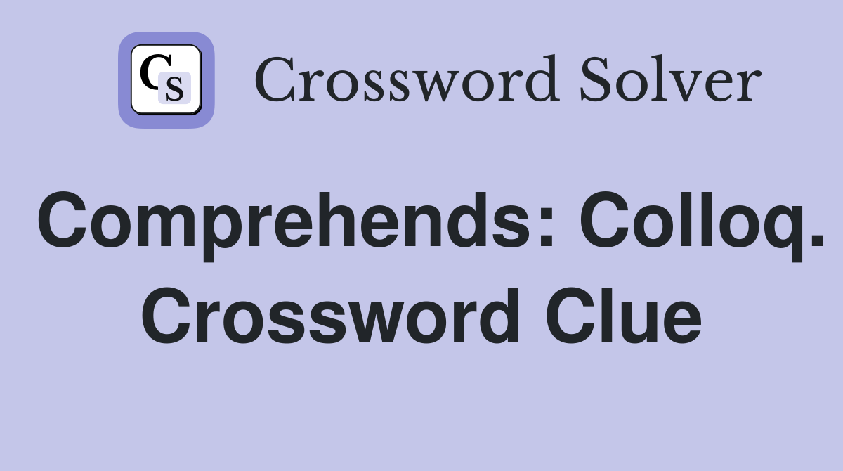 Comprehends: Colloq. Crossword Clue