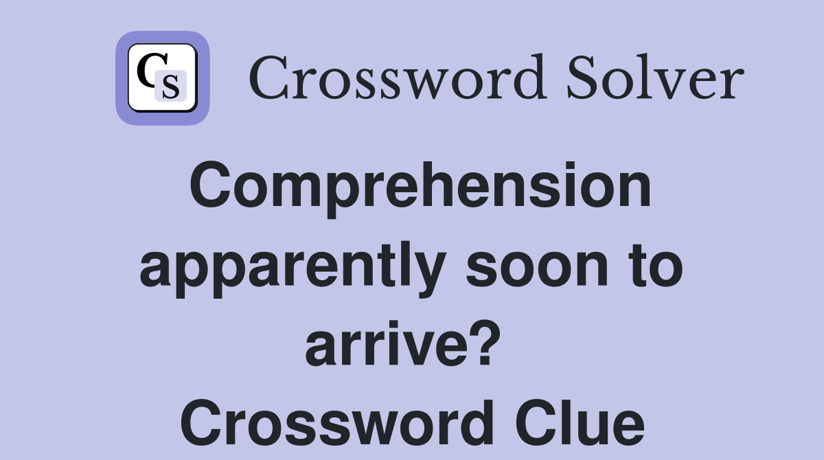 Comprehension apparently soon to arrive?  Crossword Clue