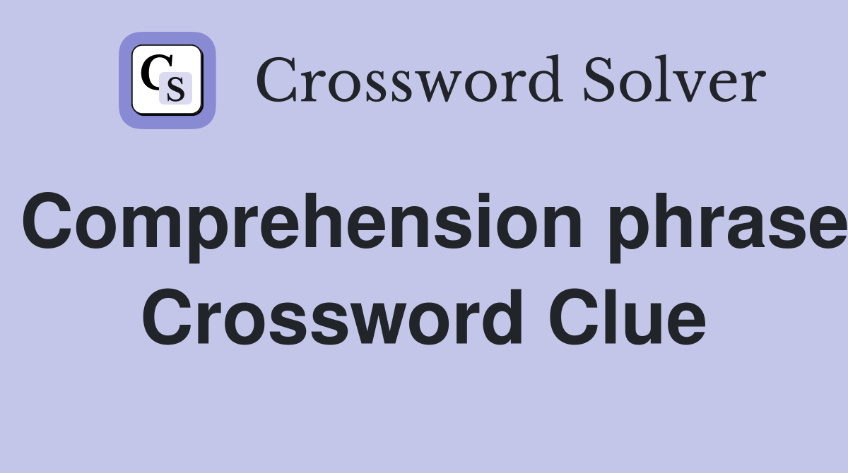 Comprehension phrase Crossword Clue