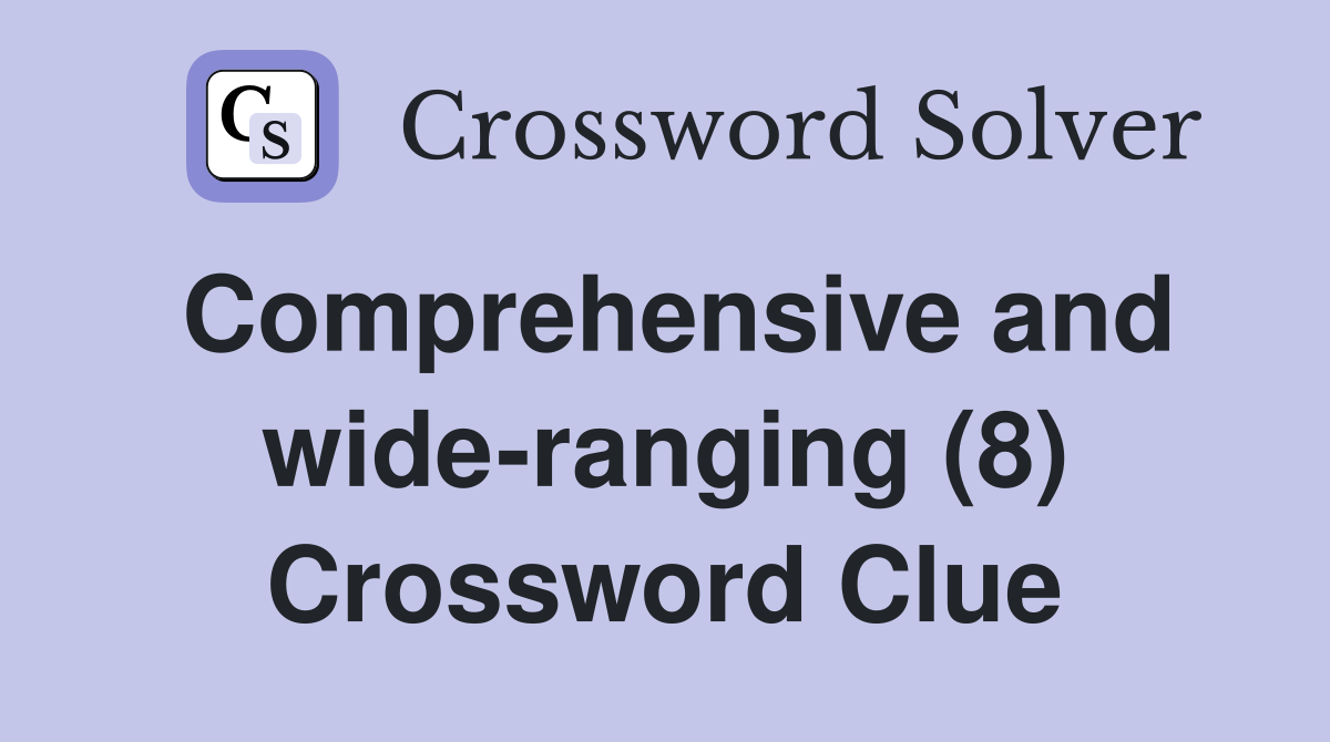 Comprehensive and wide-ranging (8) Crossword Clue