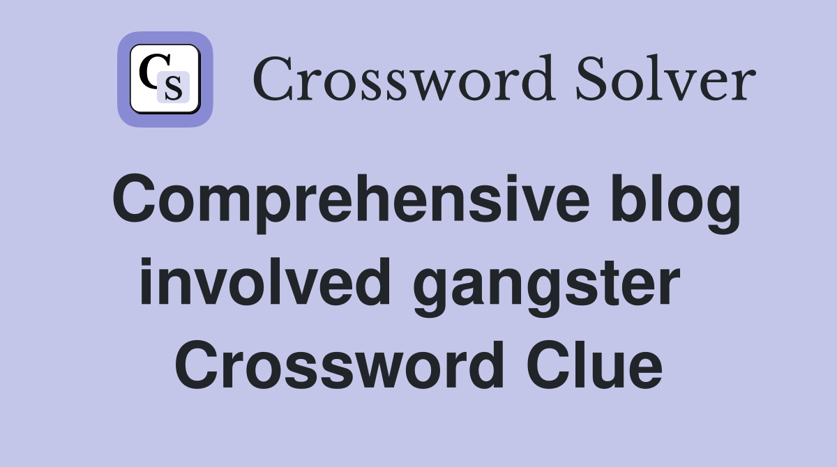 Comprehensive blog involved gangster  Crossword Clue