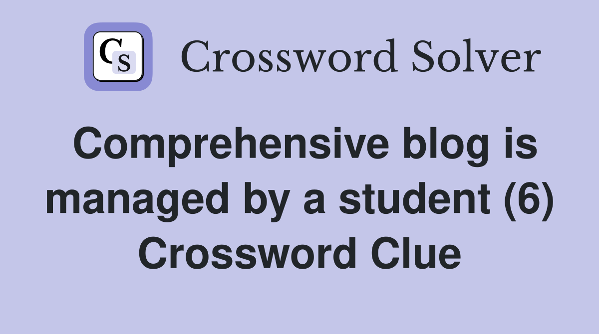 Comprehensive blog is managed by a student (6) Crossword Clue