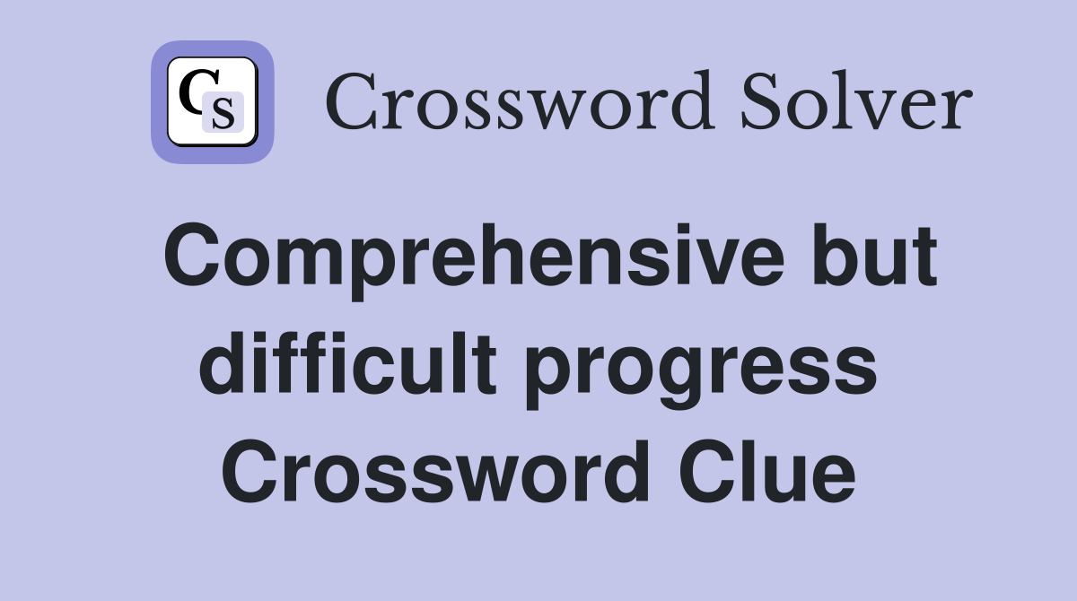 Comprehensive but difficult progress Crossword Clue