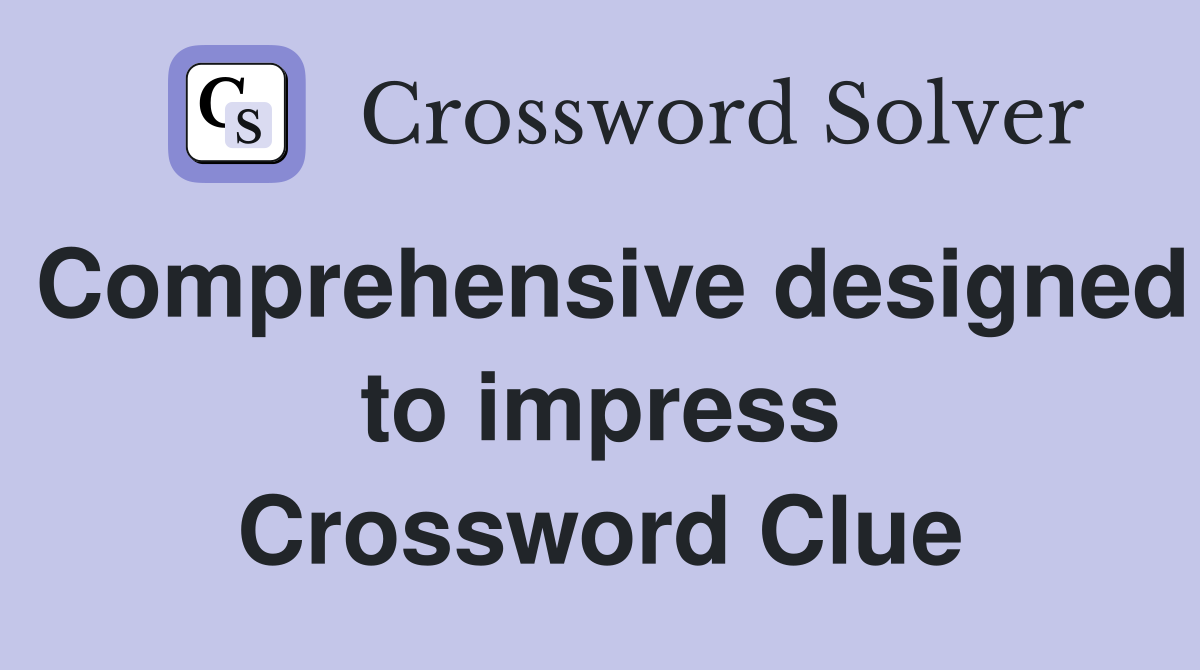 Comprehensive designed to impress Crossword Clue