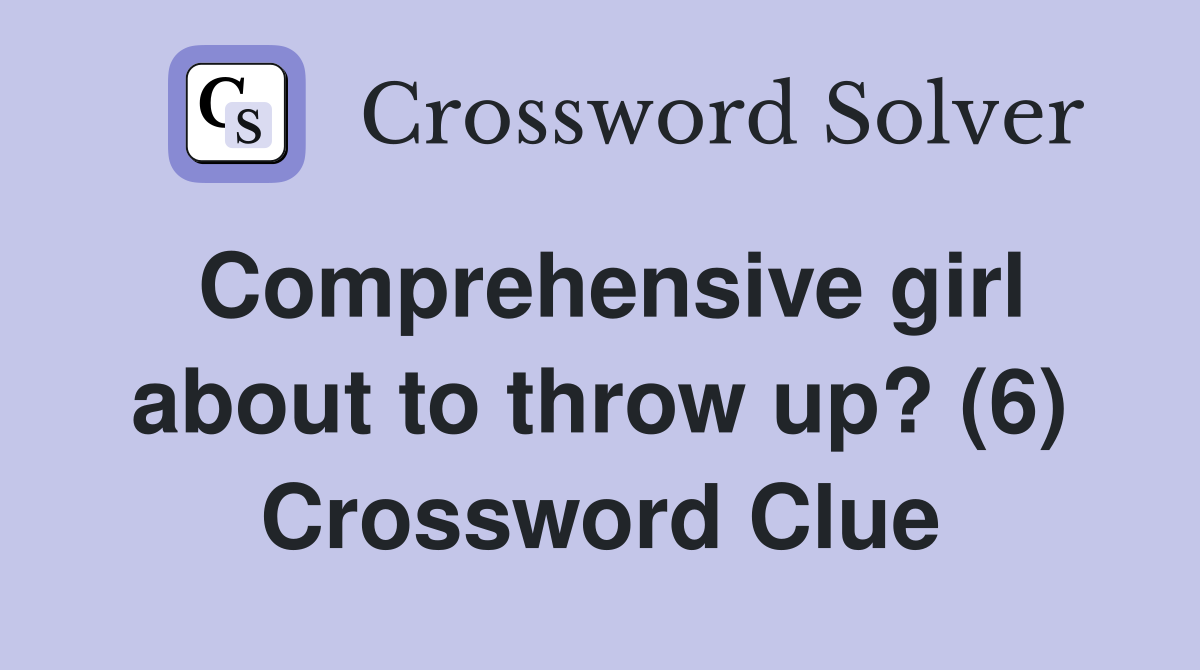 Comprehensive girl about to throw up? (6) Crossword Clue