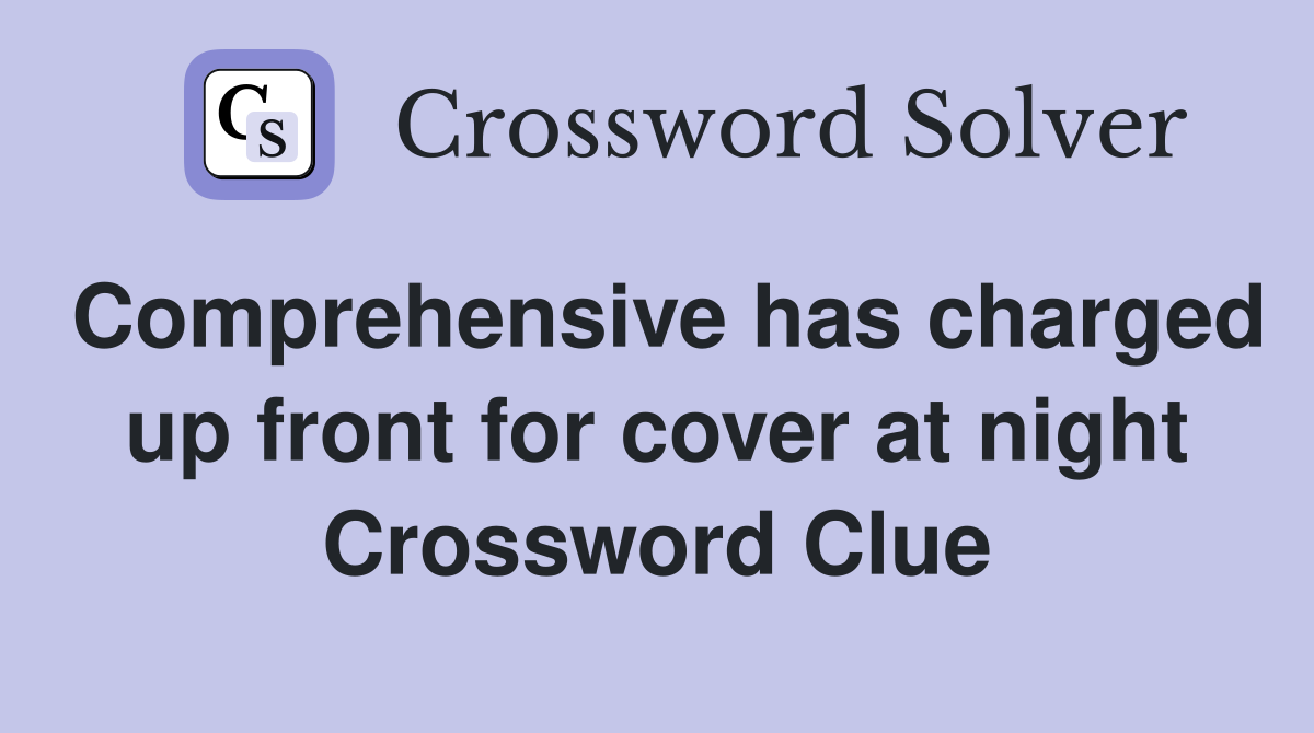 Comprehensive has charged up front for cover at night Crossword Clue