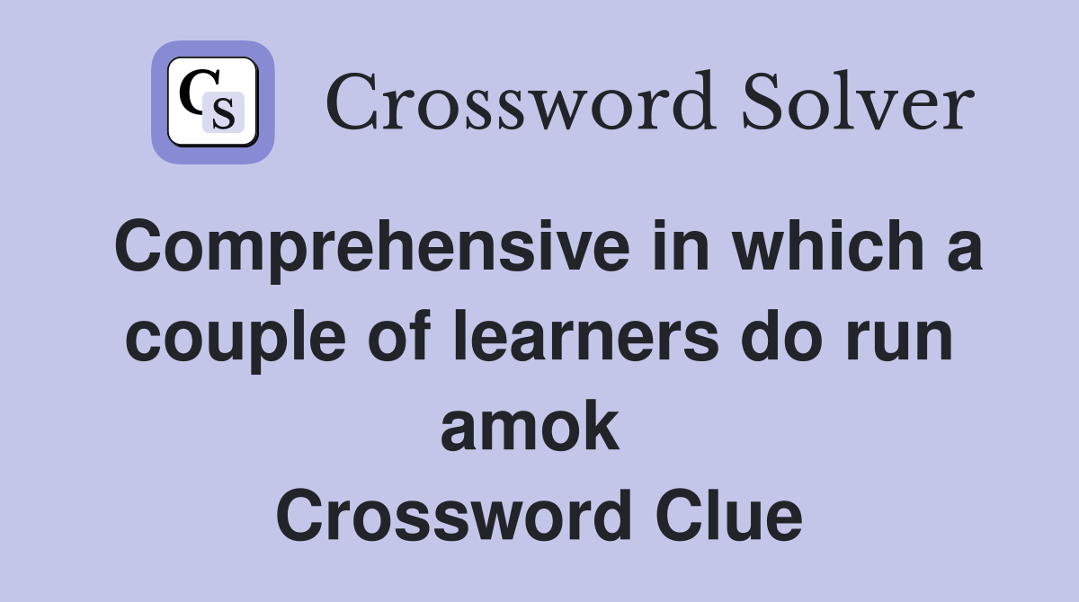 Comprehensive in which a couple of learners do run amok  Crossword Clue