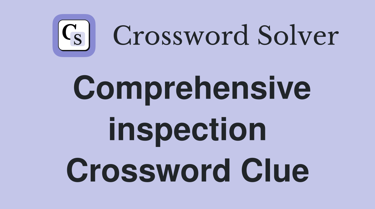 Comprehensive inspection Crossword Clue